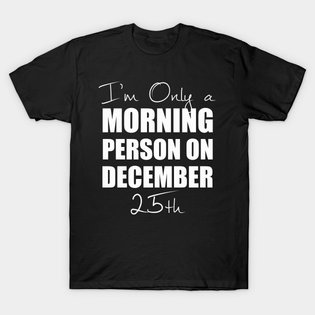 I'm Only a Morning Person on December 25th | T-Shirt T-Shirt by MerchMadness